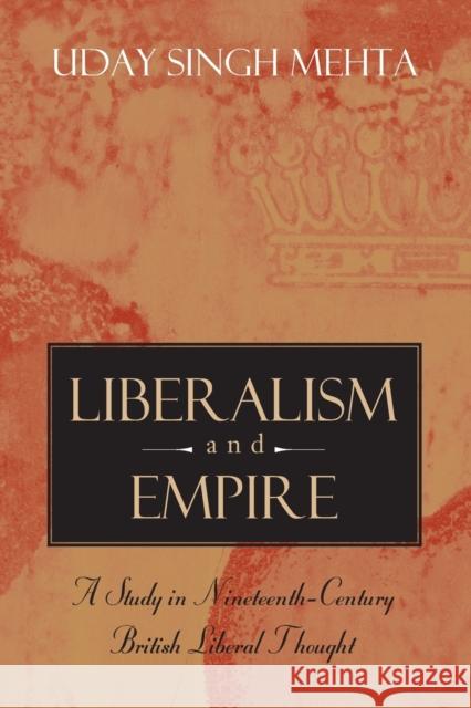 Liberalism and Empire: A Study in Nineteenth-Century British Liberal Thought Mehta, Uday Singh 9780226518824 University of Chicago Press