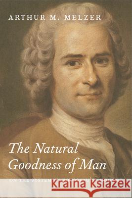 The Natural Goodness of Man: On the System of Rousseau's Thought Arthur M. Melzer 9780226519791