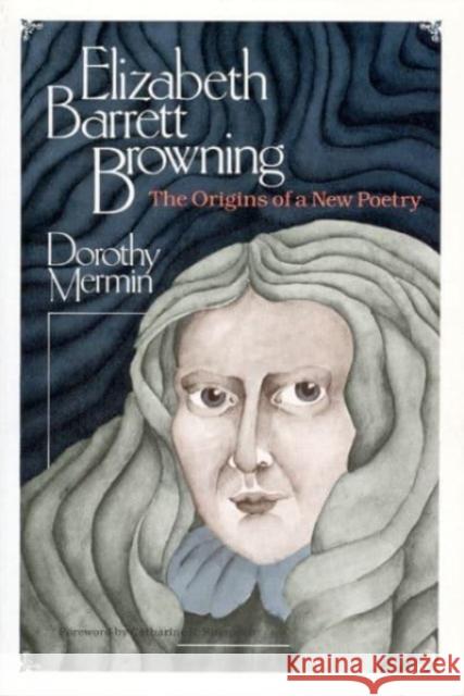 Elizabeth Barrett Browning: The Origins of a New Poetry Dorothy Mermin Catherine R. Stimpson 9780226520391 University of Chicago Press