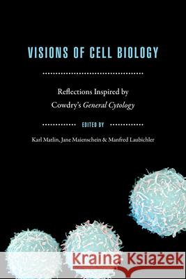 Visions of Cell Biology: Reflections Inspired by Cowdry's General Cytology Matlin, Karl S. 9780226520513 University of Chicago Press