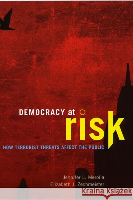 Democracy at Risk: How Terrorist Threats Affect the Public Jennifer L. Merolla Elizabeth J. Zechmeister 9780226520544 University of Chicago Press