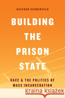 Building the Prison State: Race and the Politics of Mass Incarceration Heather Schoenfeld 9780226521015 University of Chicago Press