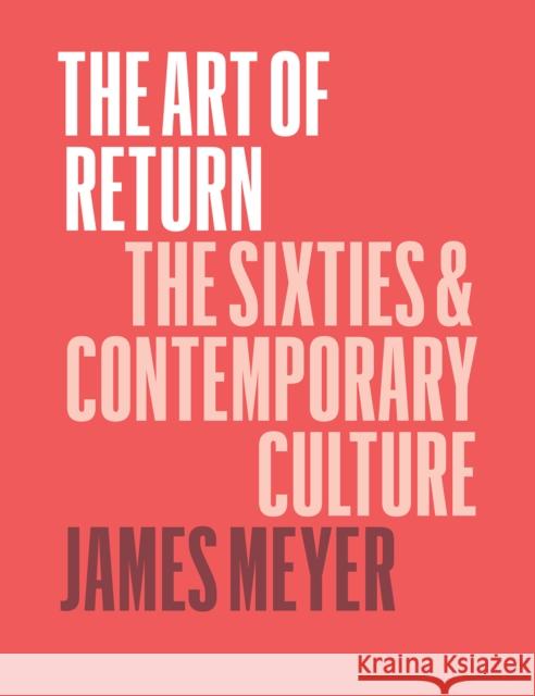 The Art of Return: The Sixties and Contemporary Culture James Meyer 9780226521558