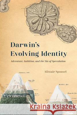 Darwin's Evolving Identity: Adventure, Ambition, and the Sin of Speculation Alistair Sponsel 9780226523118 University of Chicago Press