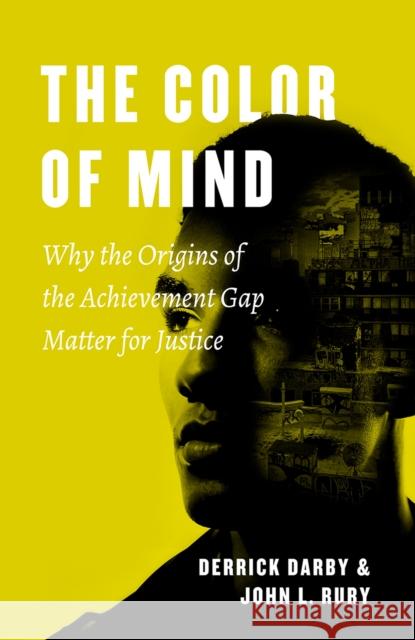The Color of Mind: Why the Origins of the Achievement Gap Matter for Justice Derrick Darby John L. Rury 9780226525358