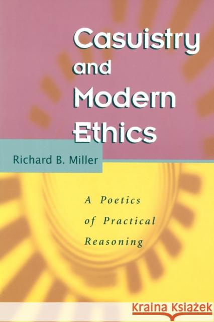 Casuistry and Modern Ethics: A Poetics of Practical Reasoning Miller, Richard B. 9780226526379 University of Chicago Press