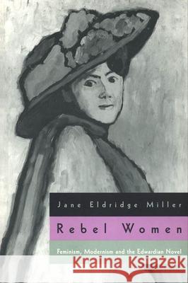 Rebel Women: Feminism, Modernism and the Edwardian Novel Jane Eldridge Miller 9780226526775 University of Chicago Press