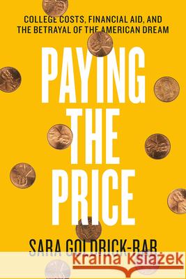 Paying the Price: College Costs, Financial Aid, and the Betrayal of the American Dream Sara Goldrick-Rab 9780226527147
