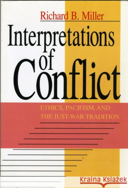 Interpretations of Conflict: Ethics, Pacifism, and the Just-War Tradition Miller, Richard B. 9780226527963 University of Chicago Press