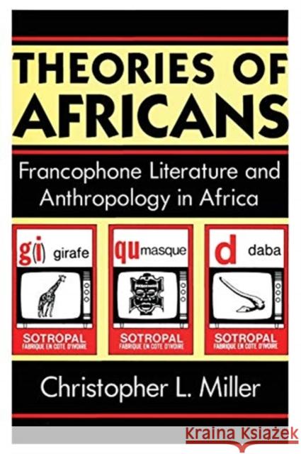 Theories of Africans: Francophone Literature and Anthropology in Africa Christopher L. Miller 9780226528021 University of Chicago Press