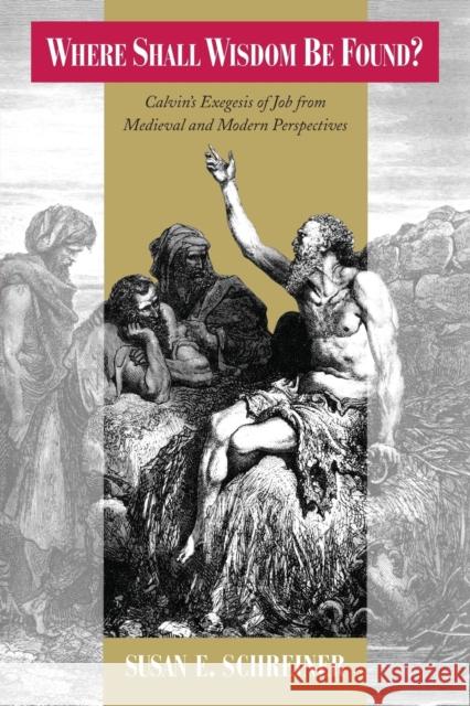 Where Shall Wisdom Be Found?: Calvin's Exegesis of Job from Medieval and Modern Perspectives Susan E. Schreiner 9780226529240