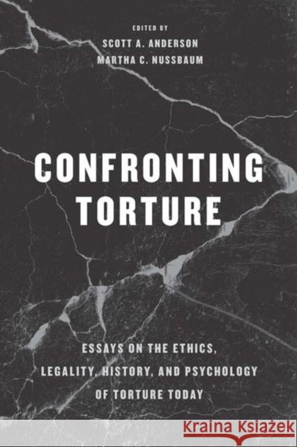 Confronting Torture: Essays on the Ethics, Legality, History, and Psychology of Torture Today Scott A. Anderson Martha Craven Nussbaum 9780226529387 University of Chicago Press