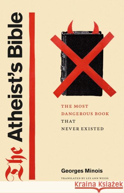 The Atheist's Bible: The Most Dangerous Book That Never Existed Georges Minois Lys Ann Weiss 9780226530291