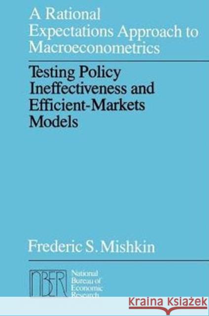A Rational Expectations Approach to Macroeconometrics: Testing Policy Ineffectiveness and Efficient-Markets Models Mishkin, Frederic S. 9780226531878 University of Chicago Press