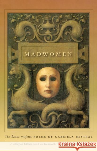 Madwomen: The Locas Mujeres Poems of Gabriela Mistral, a Bilingual Edition Mistral, Gabriela 9780226531908