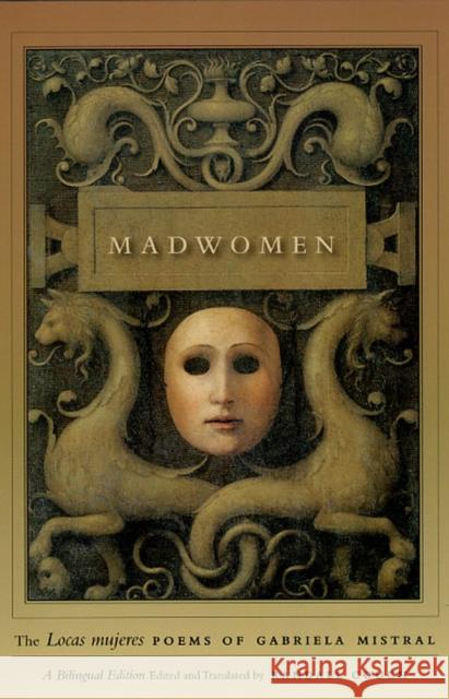Madwomen: The Locas Mujeres Poems of Gabriela Mistral, a Bilingual Edition Mistral, Gabriela 9780226531915 University of Chicago Press