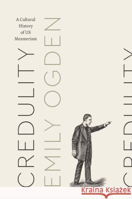 Credulity: A Cultural History of Us Mesmerism Emily Ogden 9780226532165