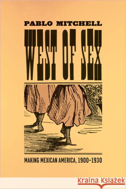 West of Sex: Making Mexican America, 1900-1930 Pablo Mitchell 9780226532684 University of Chicago Press