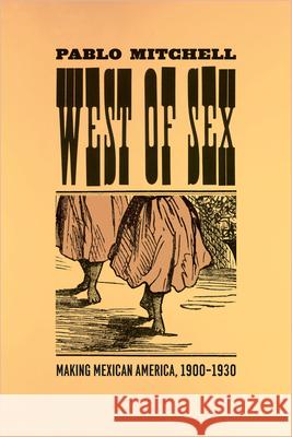 West of Sex: Making Mexican America, 1900-1930 Mitchell, Pablo 9780226532691