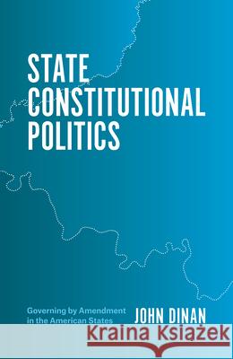 State Constitutional Politics: Governing by Amendment in the American States John Dinan 9780226532813