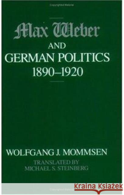 Max Weber and German Politics, 1890-1920 Wolfgang J. Mommsen Michael Steinberg 9780226533995