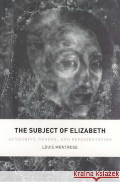 The Subject of Elizabeth: Authority, Gender, and Representation Montrose, Louis 9780226534756 University of Chicago Press