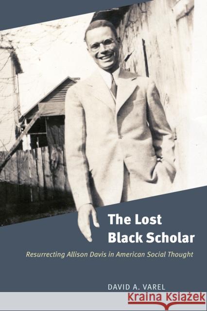 The Lost Black Scholar: Resurrecting Allison Davis in American Social Thought David A. Varel 9780226534886 University of Chicago Press