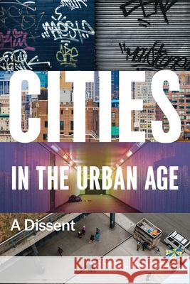 Cities in the Urban Age: A Dissent Robert A. Beauregard 9780226535388 University of Chicago Press