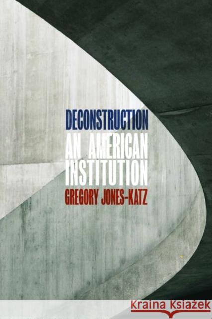 Deconstruction: An American Institution Gregory Jones-Katz 9780226535869 University of Chicago Press