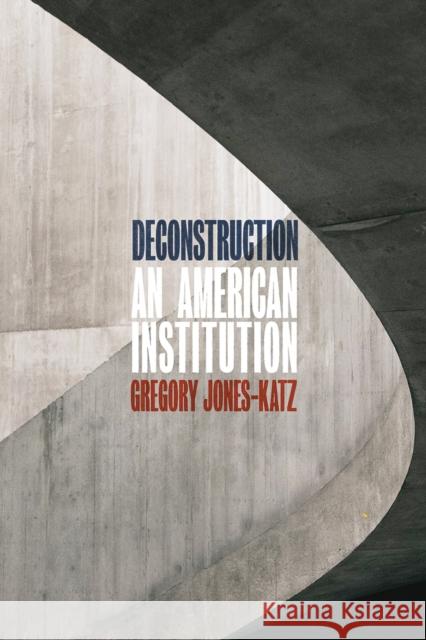 Deconstruction: An American Institution Gregory Jones-Katz 9780226536057 University of Chicago Press