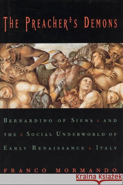 The Preacher's Demons: Bernardino of Siena and the Social Underworld of Early Renaissance Italy Franco Mormando 9780226538549 University of Chicago Press