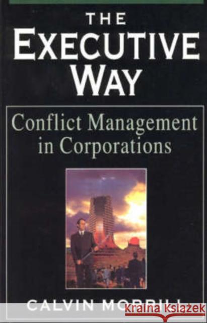 The Executive Way: Conflict Management in Corporations Morrill, Calvin 9780226538747 University of Chicago Press