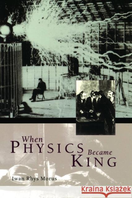 When Physics Became King Morus                                    Iwan Rhys Morus 9780226542027 University of Chicago Press