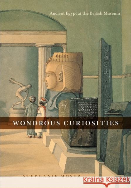Wondrous Curiosities: Ancient Egypt at the British Museum Moser, Stephanie 9780226542102 University of Chicago Press