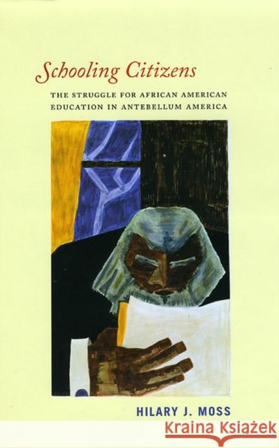 Schooling Citizens: The Struggle for African American Education in Antebellum America Moss, Hilary J. 9780226542492 University of Chicago Press