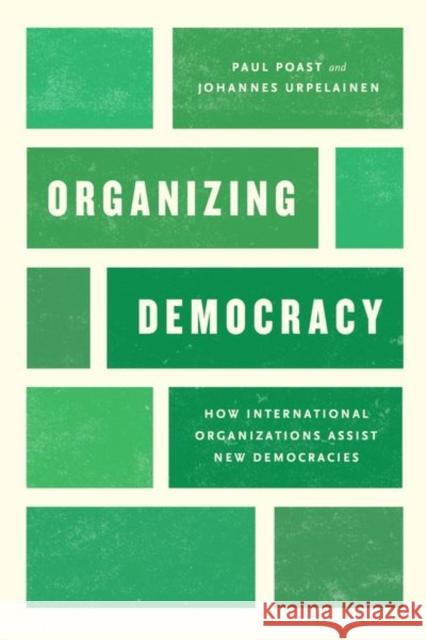 Organizing Democracy: How International Organizations Assist New Democracies Paul Poast Johannes Urpelainen 9780226543345 University of Chicago Press