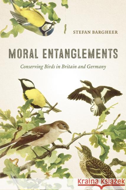 Moral Entanglements: Conserving Birds in Britain and Germany Stefan Bargheer 9780226543826 University of Chicago Press