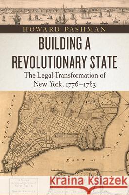 Building a Revolutionary State: The Legal Transformation of New York, 1776-1783 Howard Pashman 9780226544014 University of Chicago Press