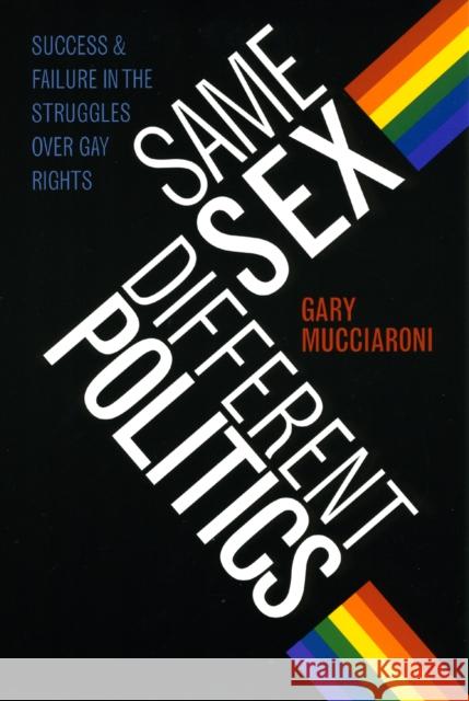 Same Sex, Different Politics: Success and Failure in the Struggles Over Gay Rights Gary Mucciaroni 9780226544083 University of Chicago Press