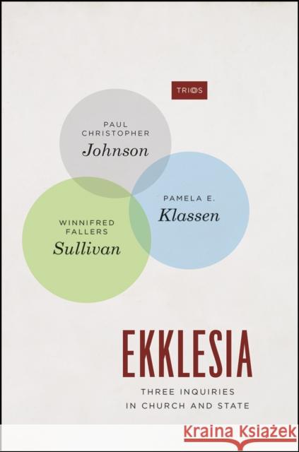 Ekklesia: Three Inquiries in Church and State Paul C. Johnson Pamela E. Klassen Winnifred Fallers Sullivan 9780226545448