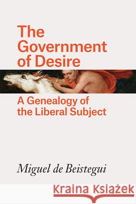The Government of Desire: A Genealogy of the Liberal Subject Miguel de Beistegui 9780226547374