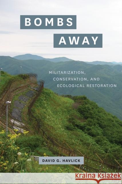 Bombs Away: Militarization, Conservation, and Ecological Restoration David Havlick 9780226547541 University of Chicago Press
