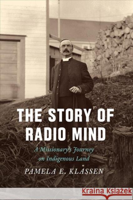 The Story of Radio Mind: A Missionary's Journey on Indigenous Land Pamela E. Klassen 9780226552736
