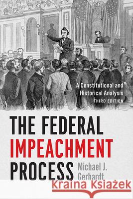 The Federal Impeachment Process: A Constitutional and Historical Analysis, Third Edition Michael J. Gerhardt 9780226554839 University of Chicago Press