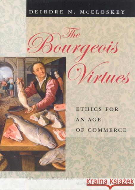 The Bourgeois Virtues: Ethics for an Age of Commerce McCloskey, Deirdre Nansen 9780226556635