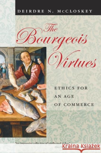 The Bourgeois Virtues: Ethics for an Age of Commerce McCloskey, Deirdre Nansen 9780226556642