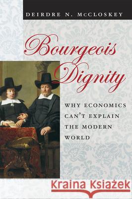 Bourgeois Dignity: Why Economics Can't Explain the Modern World McCloskey, Deirdre Nansen 9780226556659 University of Chicago Press