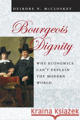 Bourgeois Dignity: Why Economics Can't Explain the Modern World McCloskey, Deirdre Nansen 9780226556741 University of Chicago Press
