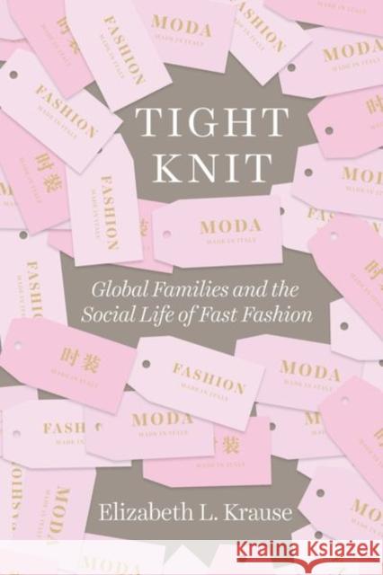 Tight Knit: Global Families and the Social Life of Fast Fashion Elizabeth Krause 9780226557915 University of Chicago Press