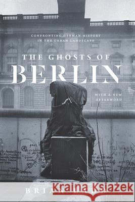 The Ghosts of Berlin: Confronting German History in the Urban Landscape Ladd, Brian 9780226558721